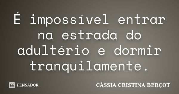 É impossível entrar na estrada do adultério e dormir tranquilamente.... Frase de Cássia Cristina Berçot.