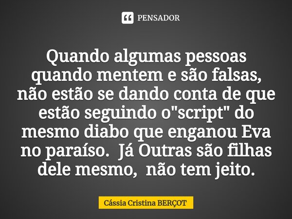 ⁠Quando algumas pessoas quando mentem e são falsas, não estão se dando conta de que estão seguindo o "script" do mesmo diabo que enganou Eva no paraís... Frase de CÁSSIA CRISTINA BERÇOT.