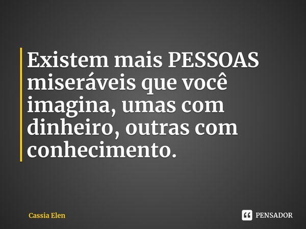⁠Existem mais PESSOAS miseráveis que você imagina, umas com dinheiro, outras com conhecimento.... Frase de Cassia Elen.