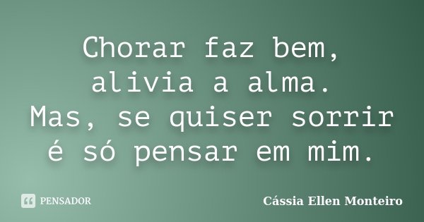 Chorar faz bem, alivia a alma. Mas, se quiser sorrir é só pensar em mim.... Frase de Cássia Ellen Monteiro.