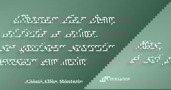 Chorar faz bem, alivia a alma. Mas, se quiser sorrir é só pensar em mim.... Frase de Cássia Ellen Monteiro.