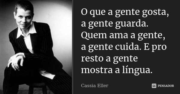 O que a gente gosta, a gente guarda. Quem ama a gente, a gente cuida. E pro resto a gente mostra a língua.... Frase de Cassia Eller.