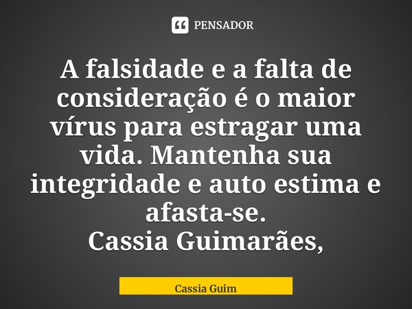 ⁠A falsidade e a falta de consideração é o maior vírus para estragar uma vida. Mantenha sua integridade e autoestima e afaste-se.... Frase de Cassia Guimarães.