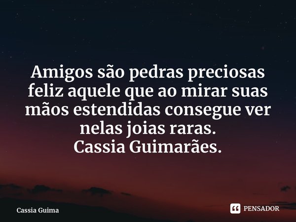 ⁠ Amigos são pedras preciosas feliz aquele que ao mirar suas mãos estendidas consegue ver nelas joias raras. Cassia Guimarães.... Frase de Cassia Guimarães.