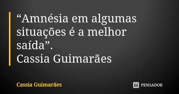 “Amnésia em algumas situações é a melhor saída”. Cassia Guimarães... Frase de Cassia Guimarães.