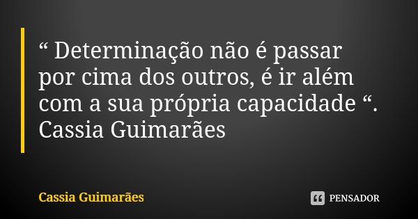 “ Determinação não é passar por cima dos outros, é ir além com a sua própria capacidade “. Cassia Guimarães... Frase de Cassia Guimarães.