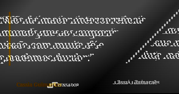 “Não há maior intercorrência no mundo que ao cumprir sua missão com muita fé e luta, não podemos burlar”.... Frase de Cassia Guimarães.