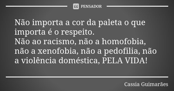 ⁠Não importa a cor da paleta o que importa é o respeito. Não ao racismo, não a homofobia, não a xenofobia, não a pedofilia, não a violência doméstica, PELA VIDA... Frase de Cassia Guimarães.
