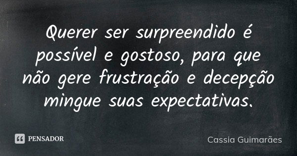 Querer ser surpreendido é possível e gostoso, para que não gere frustração e decepção mingue suas expectativas.... Frase de Cassia Guimarães.