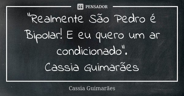 “Realmente São Pedro é Bipolar! E eu quero um ar condicionado”. Cassia Guimarães... Frase de Cassia Guimarães.