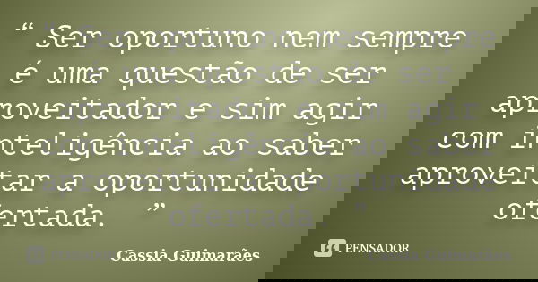 “ Ser oportuno nem sempre é uma questão de ser aproveitador e sim agir com inteligência ao saber aproveitar a oportunidade ofertada. ”... Frase de Cassia Guimarães.
