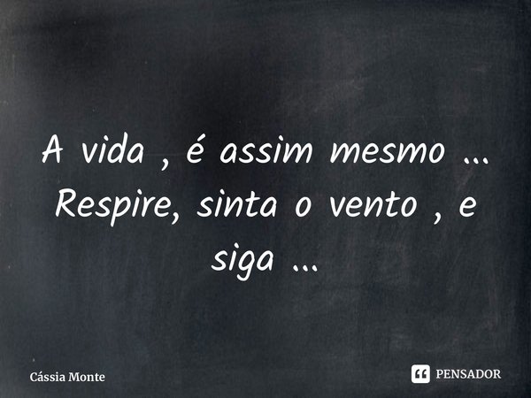 ⁠A vida , é assim mesmo ... Respire, sinta o vento , e siga ...... Frase de Cássia Monteiro.