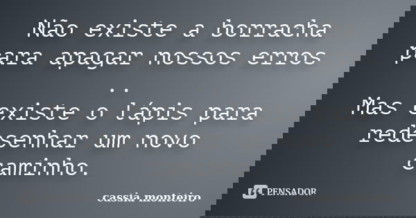 Não existe a borracha para apagar nossos erros .. Mas existe o lápis para redesenhar um novo caminho.... Frase de Cassia Monteiro.