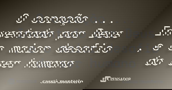 O coração ... Inventado por Deus , e o maior desafio do ser humano... Frase de Cassia Monteiro.
