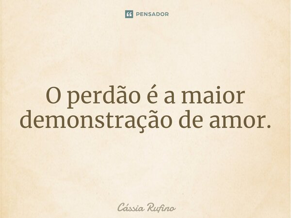 ⁠O perdão é a maior demonstração de amor.... Frase de Cássia Rufino.