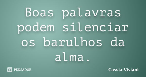 Boas palavras podem silenciar os barulhos da alma.... Frase de Cassia Viviani.