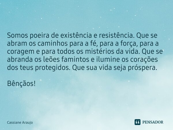 ⁠Somos poeira de existência e resistência. Que se abram os caminhos para a fé, para a força, para a coragem e para todos os mistérios da vida.Que se abranda os ... Frase de Cassiane Araujo.