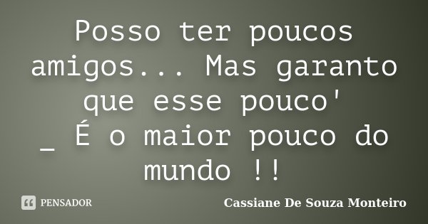 Posso ter poucos amigos... Mas garanto que esse pouco' _ É o maior pouco do mundo !!... Frase de Cassiane De Souza Monteiro.