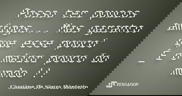 Posso ter poucos amigos... Mas garanto que esse pouco' _ É o maior pouco do mundo !!... Frase de Cassiane De Souza Monteiro.