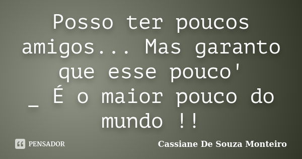 Posso ter poucos amigos... Mas garanto que esse pouco' _ É o maior pouco do mundo !!... Frase de Cassiane De Souza Monteiro.