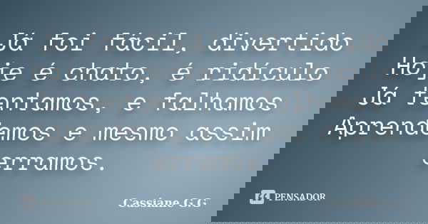 Já foi fácil, divertido Hoje é chato, é ridículo Já tentamos, e falhamos Aprendemos e mesmo assim erramos.... Frase de Cassiane G.G.