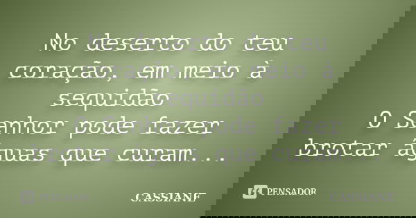 No deserto do teu coração, em meio à sequidão O Senhor pode fazer brotar águas que curam...... Frase de cassiane.