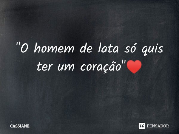 ⁠"O homem de lata só quis ter um coração"♥️... Frase de CASSIANE.