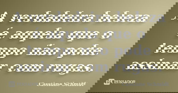 A verdadeira beleza é aquela que o tempo não pode assinar com rugas.... Frase de Cassiane Schmidt.