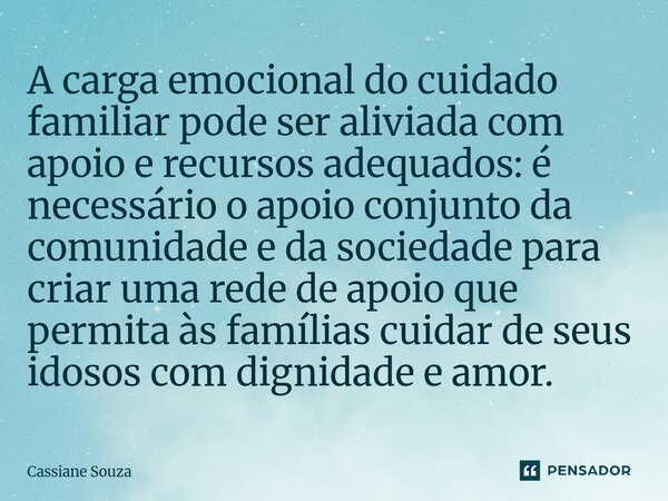 A carga emocional do cuidado familiar pode ser aliviada com apoio e recursos adequados: é necessário o apoio conjunto da comunidade e da sociedade para criar ... Frase de Cassiane Souza.