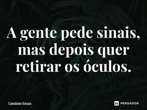 ⁠A gente pede sinais, mas depois quer retirar os óculos.... Frase de Cassiane Souza.