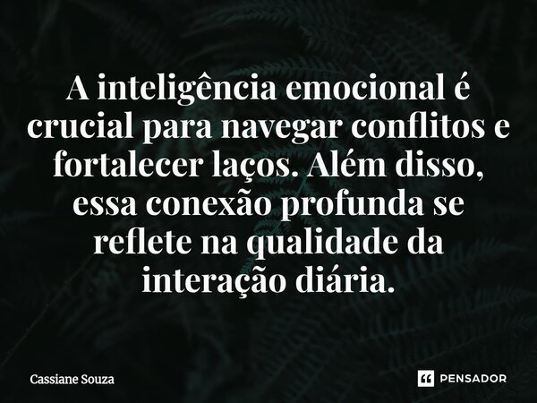 ⁠A inteligência emocional é crucial para navegar conflitos e fortalecer laços. Além disso, essa conexão profunda se reflete na qualidade da interação diária.... Frase de Cassiane Souza.