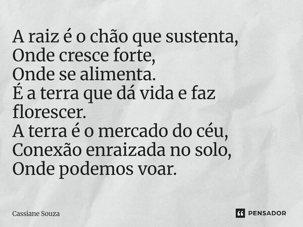 ⁠A raiz é o chão que sustenta, Onde cresce forte, Onde se alimenta. É a terra que dá vida e faz florescer. A terra é o mercado do céu, Conexão enraizada no solo... Frase de Cassiane Souza.