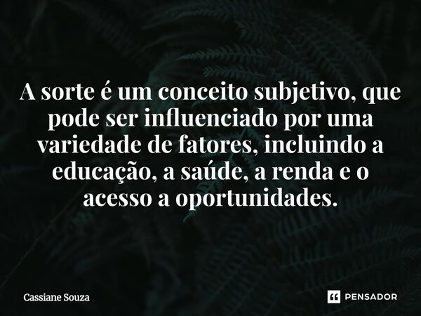 ⁠A sorte é um conceito subjetivo, que pode ser influenciado por uma variedade de fatores, incluindo a educação, a saúde, a renda e o acesso a oportunidades.... Frase de Cassiane Souza.