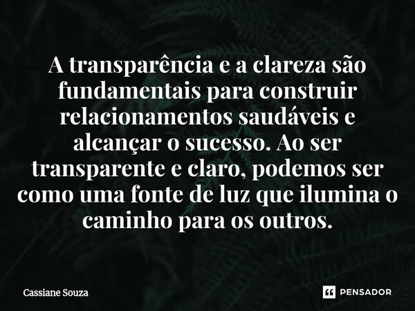 A transparência e a clareza são fundamentais para construir relacionamentos saudáveis e alcançar o sucesso. Ao ser transparente e claro, podemos ser como uma f... Frase de Cassiane Souza.