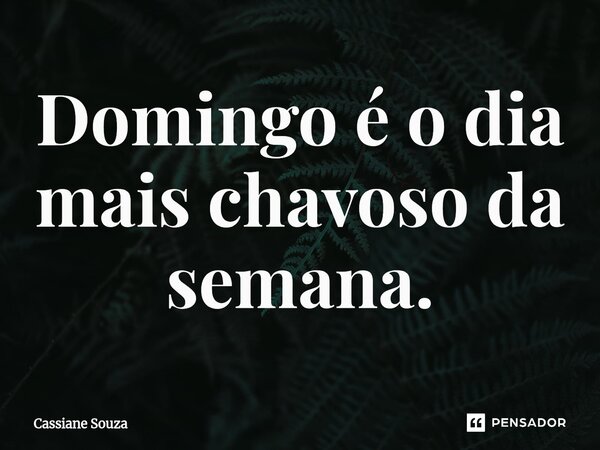 ⁠ Domingo é o dia mais chavoso da semana.... Frase de Cassiane Souza.