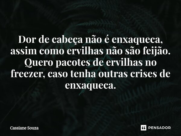 ⁠Dor de cabeça não é enxaqueca, assim como ervilhas não são feijão. Quero pacotes de ervilhas no freezer, caso tenha outras crises de enxaqueca.... Frase de Cassiane Souza.