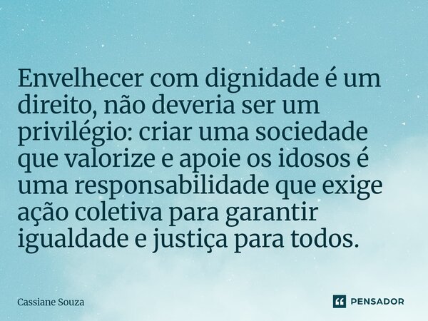 Envelhecer com dignidade é um direito, não deveria ser um privilégio: criar uma sociedade que valorize e apoie os idosos é uma responsabilidade que exige ação... Frase de Cassiane Souza.
