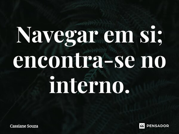 ⁠Navegar em si; encontra-se no interno.... Frase de Cassiane Souza.