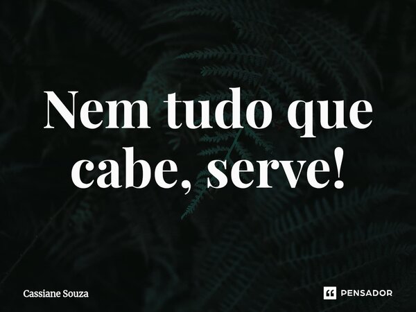 ⁠Nem tudo que cabe, serve!... Frase de Cassiane Souza.