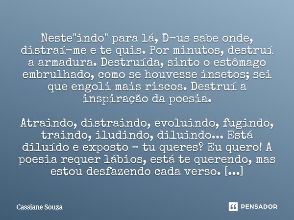 ⁠Neste "indo" para lá, D-us sabe onde, distraí-me e te quis. Por minutos, destruí a armadura. Destruída, sinto o estômago embrulhado, como se houvesse... Frase de Cassiane Souza.