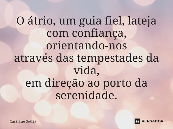 ⁠O átrio, um guia fiel, lateja com confiança, orientando-nos através das tempestades da vida, em direção ao porto da serenidade.... Frase de Cassiane Souza.