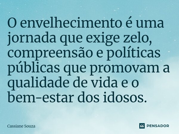 ⁠O envelhecimento é uma jornada que exige zelo, compreensão e políticas públicas que promovam a qualidade de vida e o bem-estar dos idosos.... Frase de Cassiane Souza.