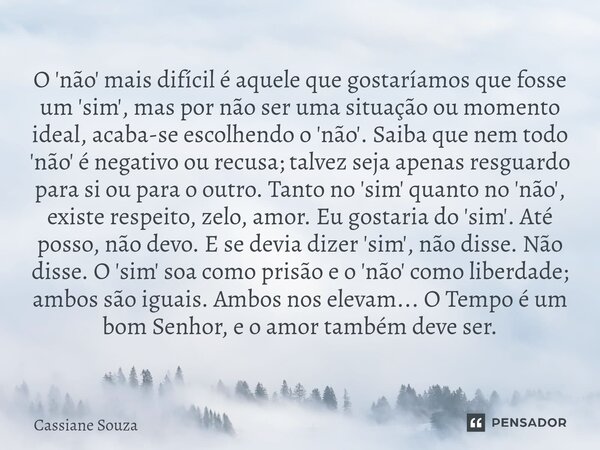 O 'não' mais difícil é aquele que gostaríamos que fosse um 'sim', mas por não ser uma situação ou momento ideal, acaba-se escolhendo o 'não'. Saiba que nem tod... Frase de Cassiane Souza.