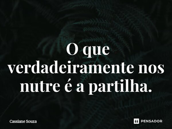 ⁠ O que verdadeiramente nos nutre é a partilha.... Frase de Cassiane Souza.