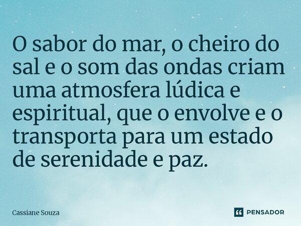 O sabor do mar, o cheiro do sal e o som das ondas criam uma atmosfera lúdica e espiritual, que o envolve e o transporta para um estado de serenidade e paz.... Frase de Cassiane Souza.