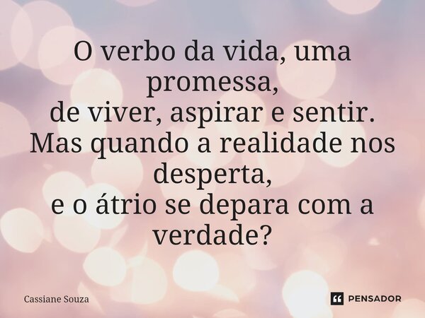 ⁠O verbo da vida, uma promessa, de viver, aspirar e sentir. Mas quando a realidade nos desperta, e o átrio se depara com a verdade?... Frase de Cassiane Souza.