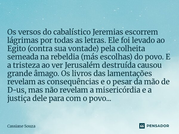 Os versos do cabalístico Jeremias escorrem lágrimas por todas as letras. Ele foi levado ao Egito (contra sua vontade) pela colheita semeada na rebeldia (más es... Frase de Cassiane Souza.