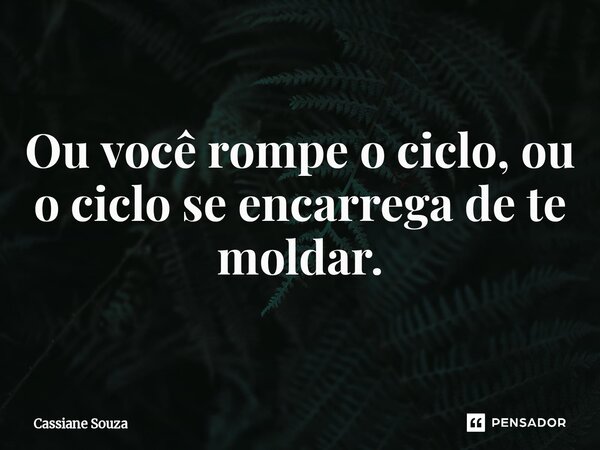 ⁠Ou você rompe o ciclo, ou o ciclo se encarrega de te moldar.... Frase de Cassiane Souza.