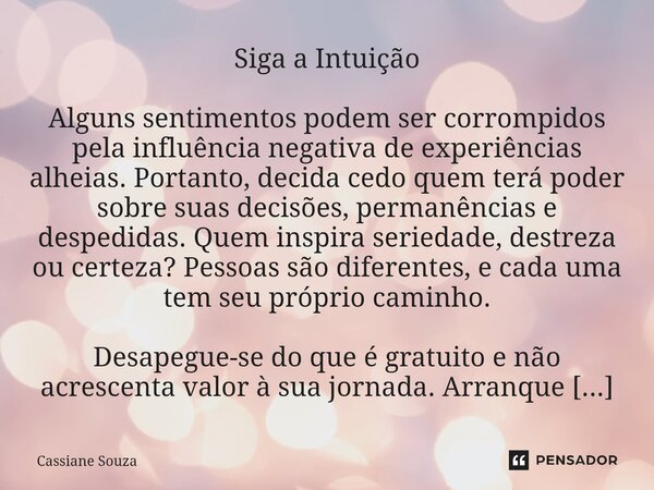 Siga a Intuição Alguns sentimentos podem ser corrompidos pela influência negativa de experiências alheias. Portanto, decida cedo quem terá poder sobre suas dec... Frase de Cassiane Souza.