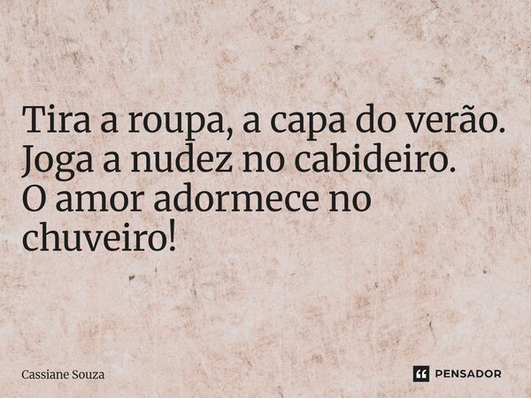 ⁠Tira a roupa, a capa do verão. Joga a nudez no cabideiro. O amor adormece no chuveiro!... Frase de Cassiane Souza.